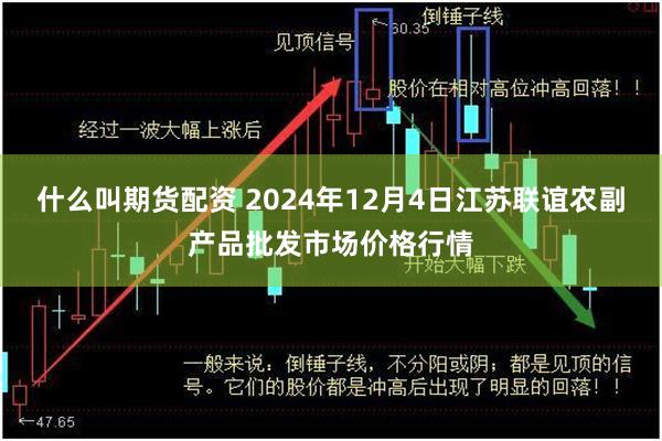 什么叫期货配资 2024年12月4日江苏联谊农副产品批发市场价格行情