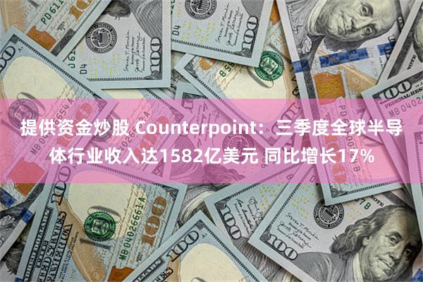 提供资金炒股 Counterpoint：三季度全球半导体行业收入达1582亿美元 同比增长17%