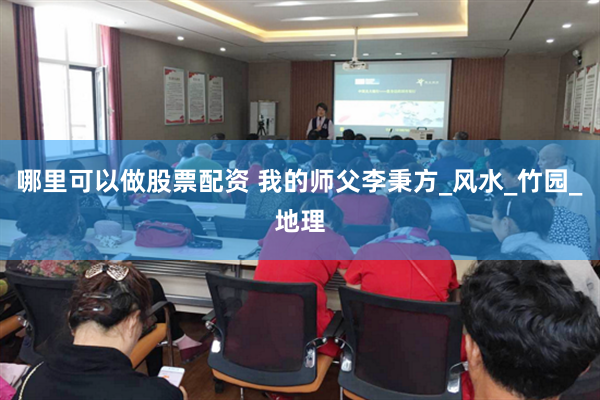 哪里可以做股票配资 我的师父李秉方_风水_竹园_地理