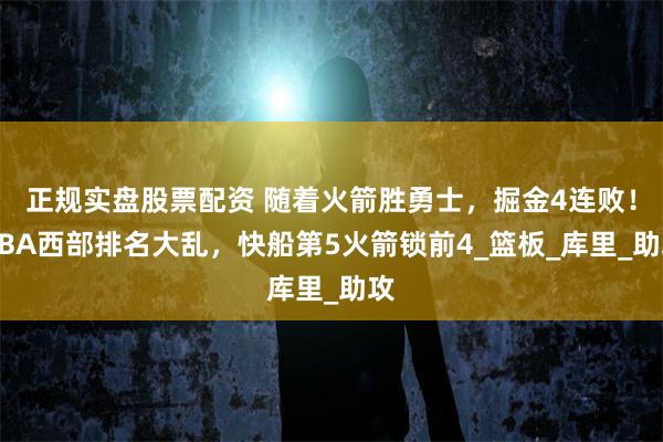 正规实盘股票配资 随着火箭胜勇士，掘金4连败！NBA西部排名大乱，快船第5火箭锁前4_篮板_库里_助攻