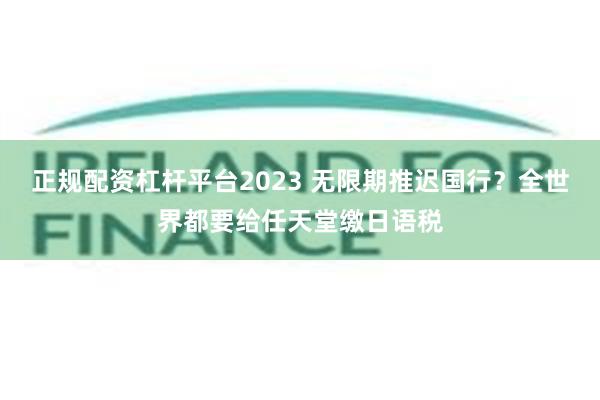 正规配资杠杆平台2023 无限期推迟国行？全世界都要给任天堂缴日语税
