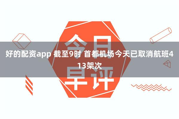 好的配资app 截至9时 首都机场今天已取消航班413架次