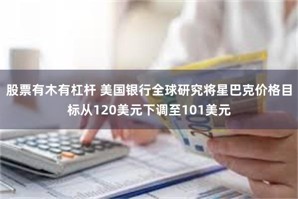 股票有木有杠杆 美国银行全球研究将星巴克价格目标从120美元下调至101美元