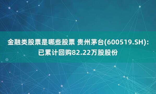金融类股票是哪些股票 贵州茅台(600519.SH):已累计回购82.22万股股份