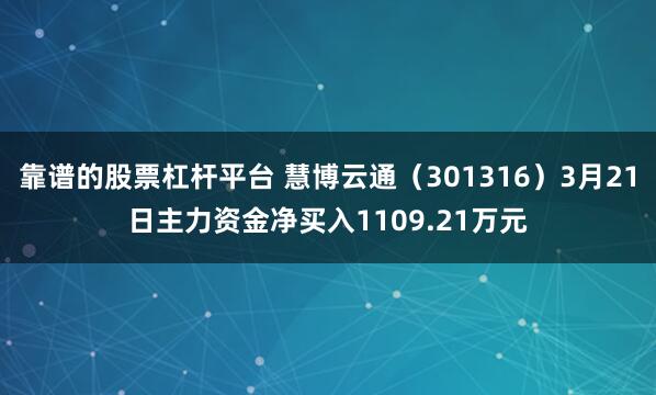靠谱的股票杠杆平台 慧博云通（301316）3月21日主力资金净买入1109.21万元