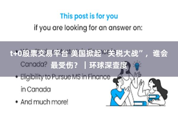t+0股票交易平台 美国掀起“关税大战”，谁会最受伤？｜环球深壹度