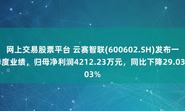 网上交易股票平台 云赛智联(600602.SH)发布一季度业绩，归母净利润4212.23万元，同比下降29.03%