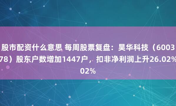 股市配资什么意思 每周股票复盘：昊华科技（600378）股东户数增加1447户，扣非净利润上升26.02%