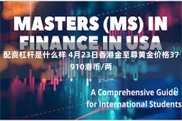 配资杠杆是什么样 4月23日香港金至尊黄金价格37910港币/两