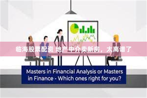 临海股票配资 地产中介卖新房，太离谱了