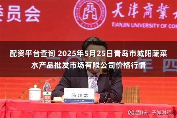 配资平台查询 2025年5月25日青岛市城阳蔬菜水产品批发市场有限公司价格行情
