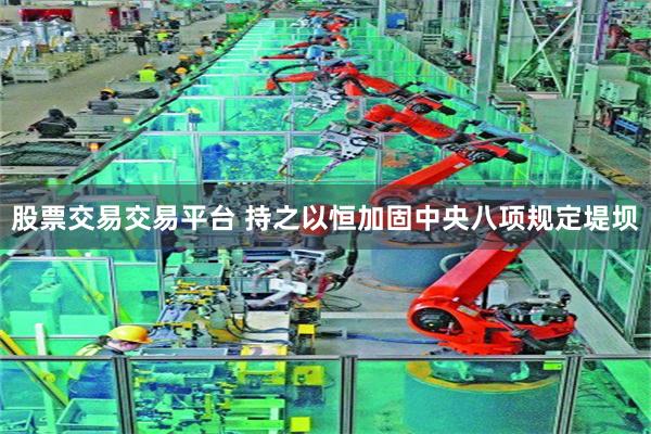 股票交易交易平台 持之以恒加固中央八项规定堤坝