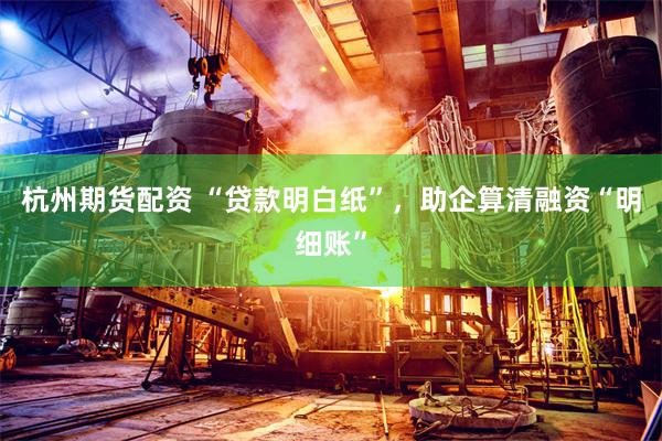 杭州期货配资 “贷款明白纸”，助企算清融资“明细账”