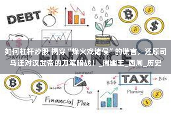 如何杠杆炒股 揭穿“烽火戏诸侯”的谎言，还原司马迁对汉武帝的刀笔暗战！_周幽王_西周_历史
