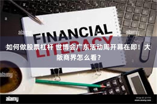 如何做股票杠杆 世博会广东活动周开幕在即！大阪商界怎么看？