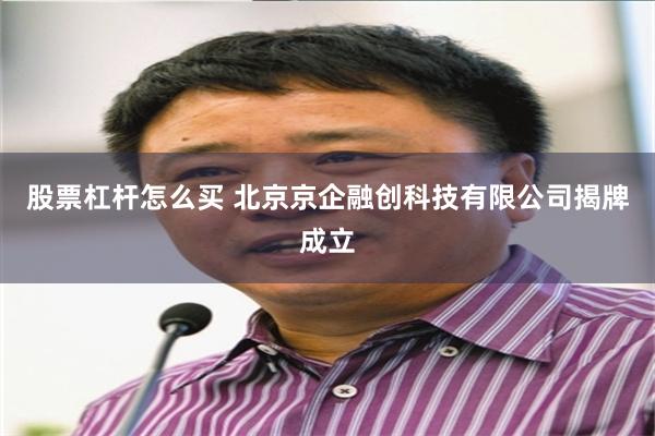 股票杠杆怎么买 北京京企融创科技有限公司揭牌成立